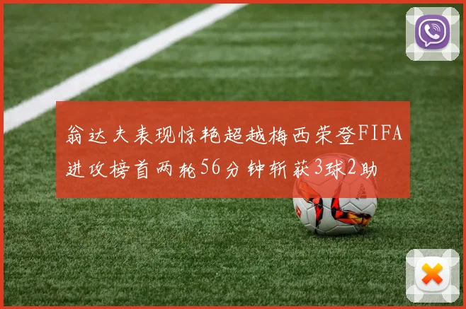 翁达夫表现惊艳超越梅西荣登FIFA进攻榜首两轮56分钟斩获3球2助