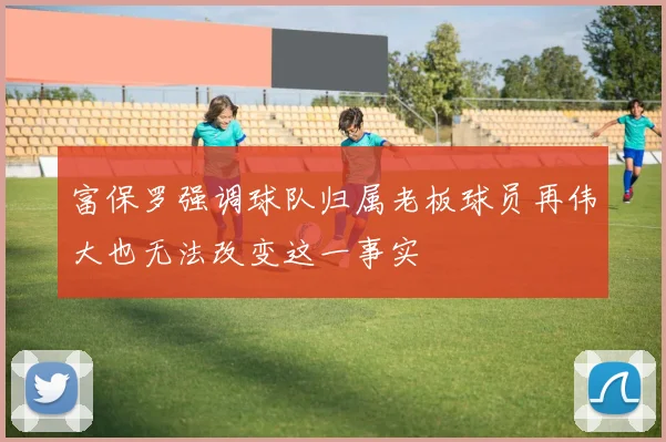 富保罗强调球队归属老板球员再伟大也无法改变这一事实