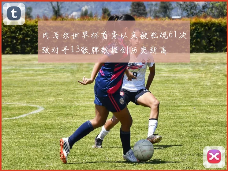 内马尔世界杯首秀以来被犯规61次致对手13张牌数据创历史新高