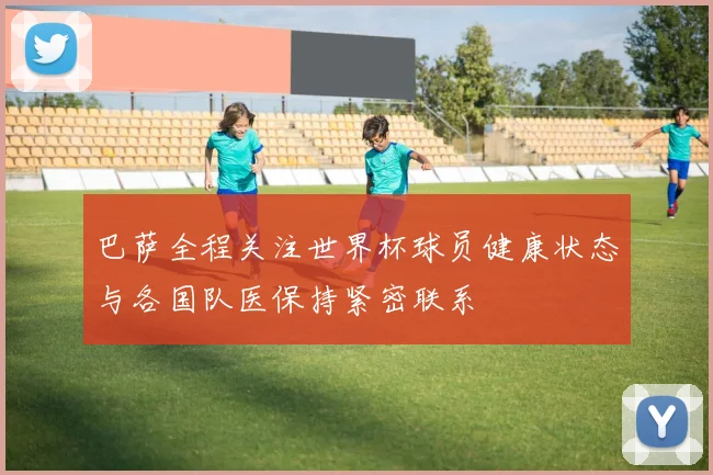 巴萨全程关注世界杯球员健康状态与各国队医保持紧密联系